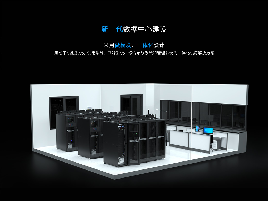 新一代數據中心建設，采用微模塊、一體化設計，集成了機柜系統、供電系統、制冷系統、綜合布線系統和管理系統的一體化機房解決方案；工廠預制，現場輕松部署，將傳統的機房建設工程最大程度便捷化、產品化、服務化。